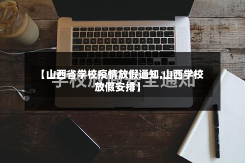 【山西省学校疫情放假通知,山西学校放假安排】-第1张图片