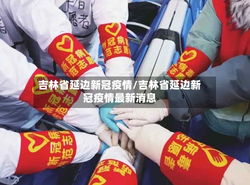 吉林省延边新冠疫情/吉林省延边新冠疫情最新消息-第2张图片