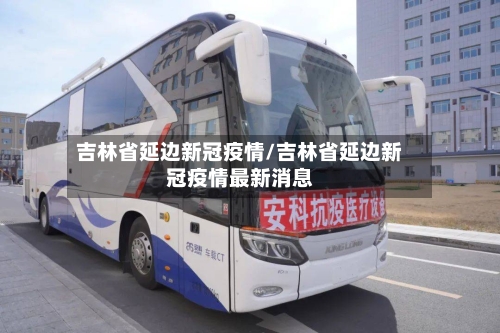 吉林省延边新冠疫情/吉林省延边新冠疫情最新消息-第1张图片