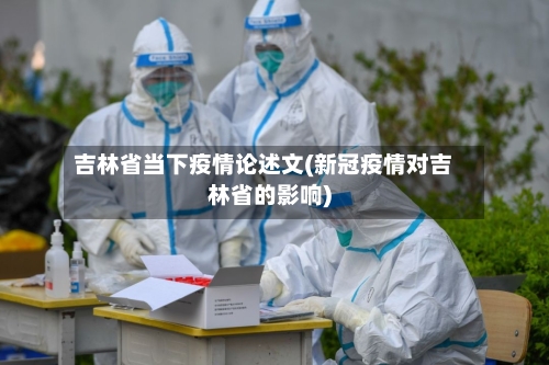 吉林省当下疫情论述文(新冠疫情对吉林省的影响)-第2张图片