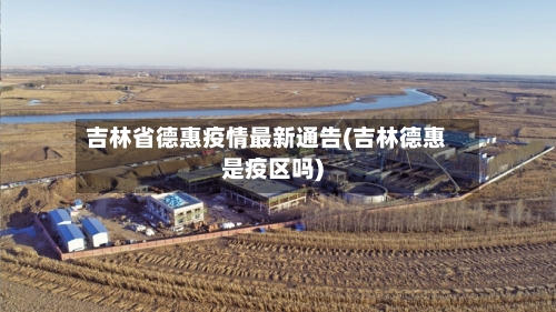 吉林省德惠疫情最新通告(吉林德惠是疫区吗)-第1张图片