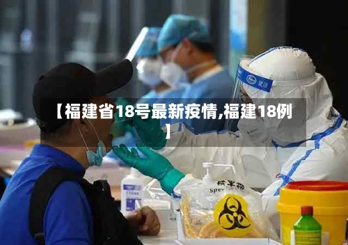 【福建省18号最新疫情,福建18例】-第1张图片