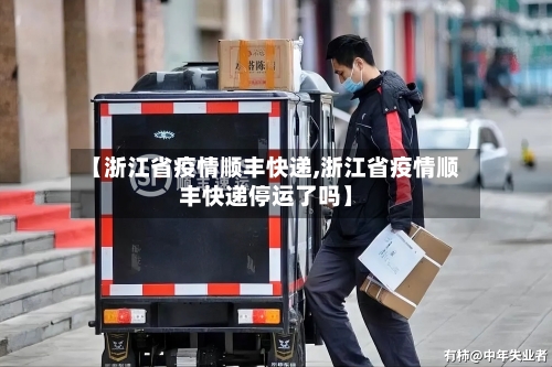 【浙江省疫情顺丰快递,浙江省疫情顺丰快递停运了吗】-第3张图片