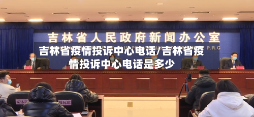 吉林省疫情投诉中心电话/吉林省疫情投诉中心电话是多少-第1张图片