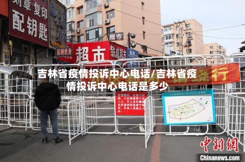 吉林省疫情投诉中心电话/吉林省疫情投诉中心电话是多少-第3张图片