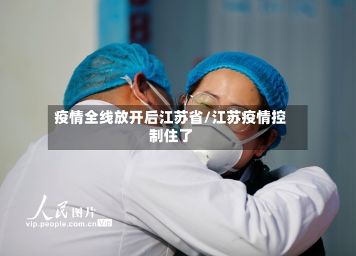 疫情全线放开后江苏省/江苏疫情控制住了-第1张图片
