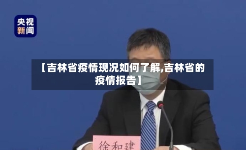 【吉林省疫情现况如何了解,吉林省的疫情报告】-第1张图片