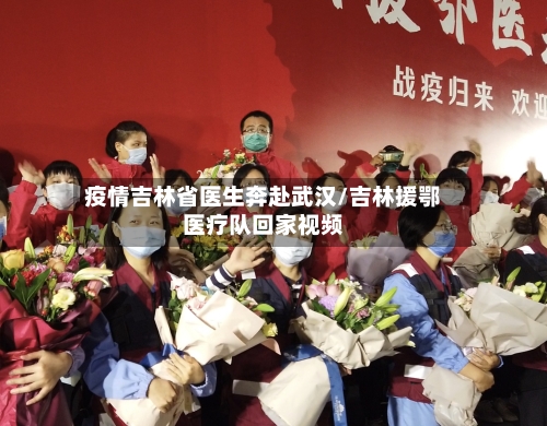 疫情吉林省医生奔赴武汉/吉林援鄂医疗队回家视频-第1张图片