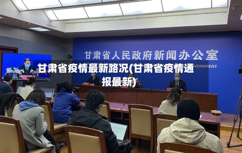 甘肃省疫情最新路况(甘肃省疫情通报最新)-第2张图片