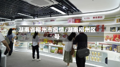 湖南省柳州市疫情/湖南柳州区号-第3张图片