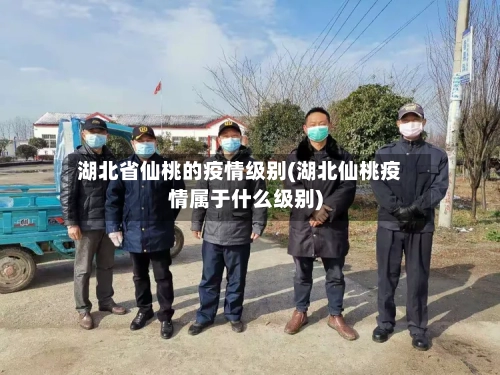 湖北省仙桃的疫情级别(湖北仙桃疫情属于什么级别)-第1张图片