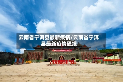 云南省宁洱县最新疫情/云南省宁洱县最新疫情通报-第1张图片