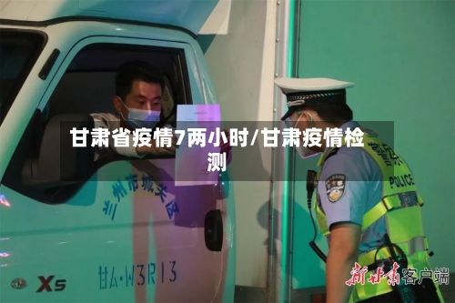甘肃省疫情7两小时/甘肃疫情检测-第1张图片