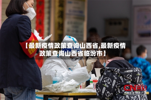 【最新疫情政策查询山西省,最新疫情政策查询山西省临汾市】-第2张图片