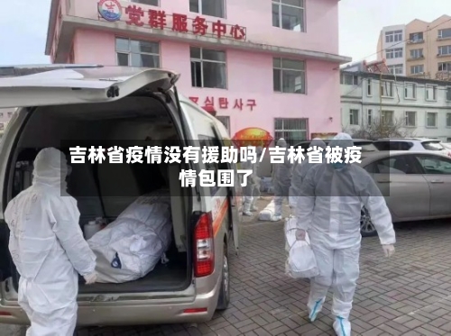 吉林省疫情没有援助吗/吉林省被疫情包围了-第1张图片