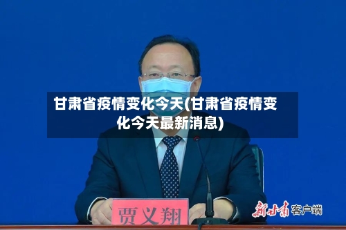 甘肃省疫情变化今天(甘肃省疫情变化今天最新消息)-第2张图片