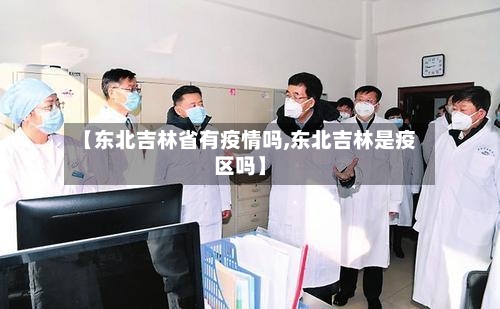 【东北吉林省有疫情吗,东北吉林是疫区吗】-第2张图片