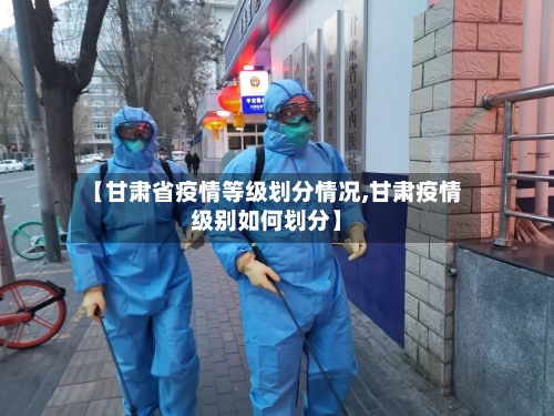 【甘肃省疫情等级划分情况,甘肃疫情级别如何划分】-第2张图片