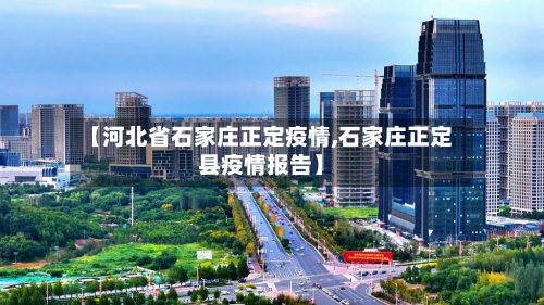 【河北省石家庄正定疫情,石家庄正定县疫情报告】-第1张图片