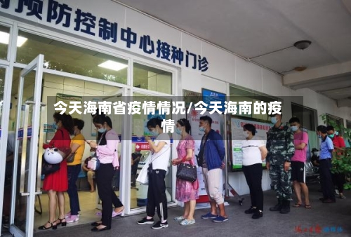 今天海南省疫情情况/今天海南的疫情-第1张图片