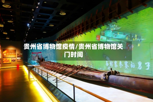 贵州省博物馆疫情/贵州省博物馆关门时间-第3张图片