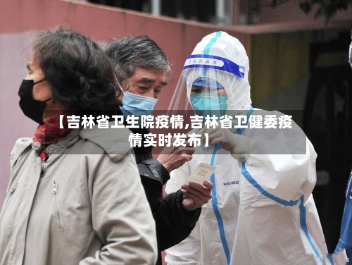 【吉林省卫生院疫情,吉林省卫健委疫情实时发布】-第2张图片