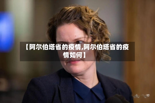 【阿尔伯塔省的疫情,阿尔伯塔省的疫情如何】-第2张图片