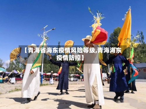 【青海省海东疫情风险等级,青海海东疫情防控】-第1张图片