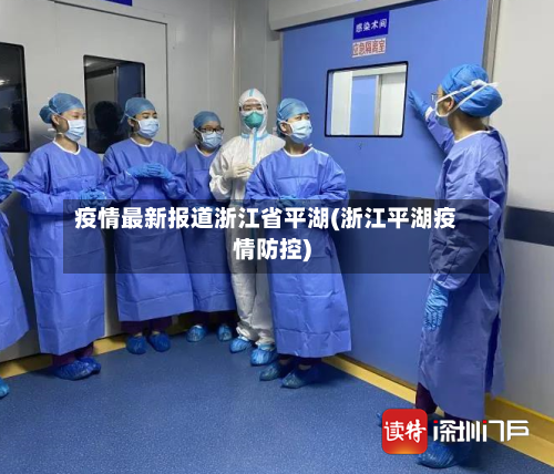 疫情最新报道浙江省平湖(浙江平湖疫情防控)-第1张图片