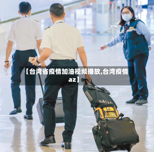 【台湾省疫情加油视频播放,台湾疫情az】-第2张图片
