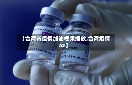 【台湾省疫情加油视频播放,台湾疫情az】-第3张图片