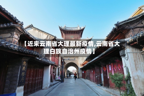 【近来云南省大理最新疫情,云南省大理白族自治州疫情】-第1张图片