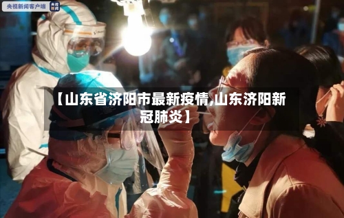 【山东省济阳市最新疫情,山东济阳新冠肺炎】-第1张图片