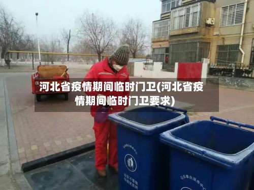河北省疫情期间临时门卫(河北省疫情期间临时门卫要求)-第3张图片