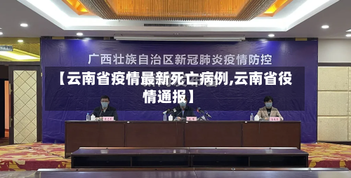 【云南省疫情最新死亡病例,云南省役情通报】-第1张图片
