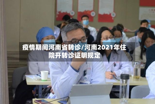 疫情期间河南省转诊/河南2021年住院开转诊证明规定-第1张图片