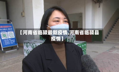 【河南省临颍最新疫情,河南省临颍县疫情】-第1张图片