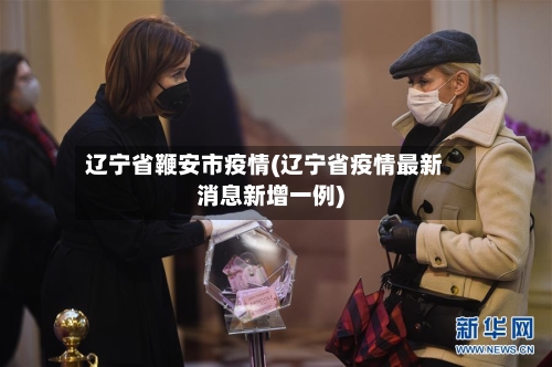 辽宁省鞭安市疫情(辽宁省疫情最新消息新增一例)-第1张图片