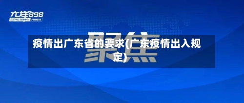 疫情出广东省的要求(广东疫情出入规定)-第3张图片