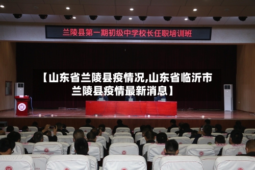 【山东省兰陵县疫情况,山东省临沂市兰陵县疫情最新消息】-第1张图片