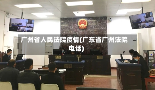 广州省人民法院疫情(广东省广州法院电话)-第2张图片