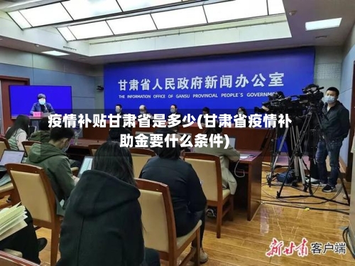 疫情补贴甘肃省是多少(甘肃省疫情补助金要什么条件)-第1张图片