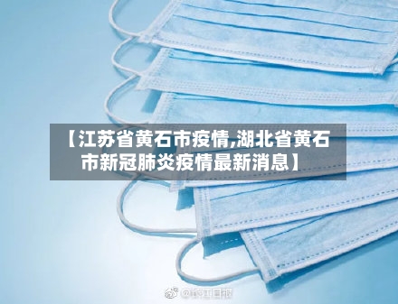 【江苏省黄石市疫情,湖北省黄石市新冠肺炎疫情最新消息】-第2张图片