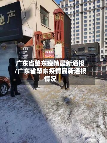 广东省肇东疫情最新通报/广东省肇东疫情最新通报情况-第1张图片
