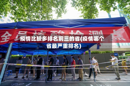 疫情比较多排名前三的省(疫情哪个省最严重排名)-第1张图片