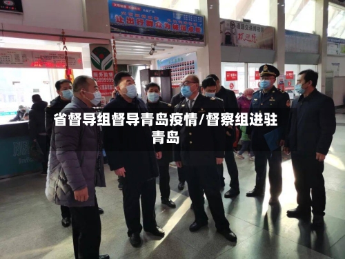 省督导组督导青岛疫情/督察组进驻青岛-第1张图片