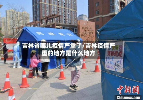 吉林省哪儿疫情严重了/吉林疫情严重的地方是什么地方-第1张图片