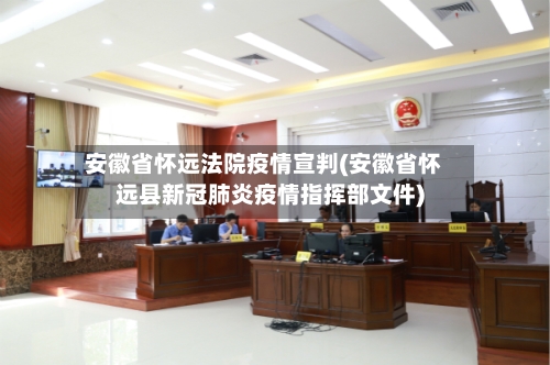 安徽省怀远法院疫情宣判(安徽省怀远县新冠肺炎疫情指挥部文件)-第3张图片