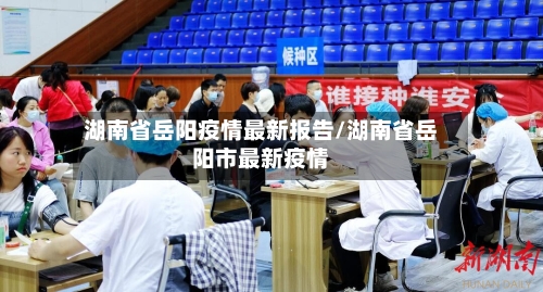 湖南省岳阳疫情最新报告/湖南省岳阳市最新疫情-第3张图片