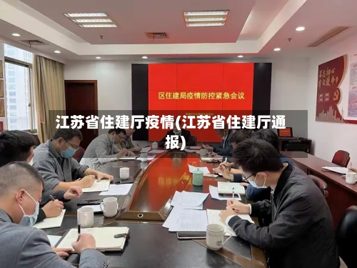 江苏省住建厅疫情(江苏省住建厅通报)-第1张图片